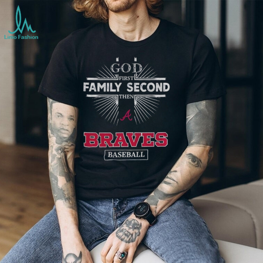 God First Family Second Then Atlanta Braves Baseball T Shirt