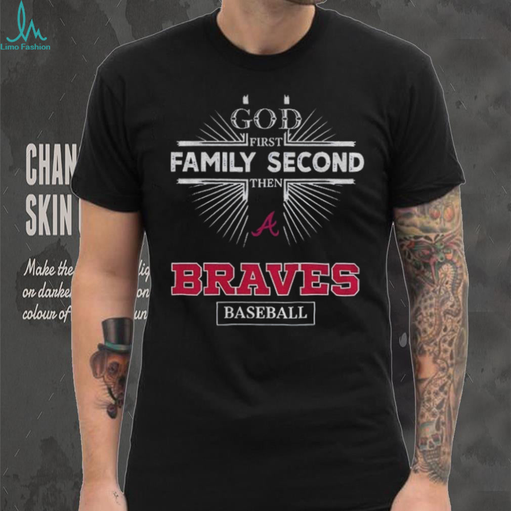 God First Family Second Then Atlanta Braves Baseball T Shirt