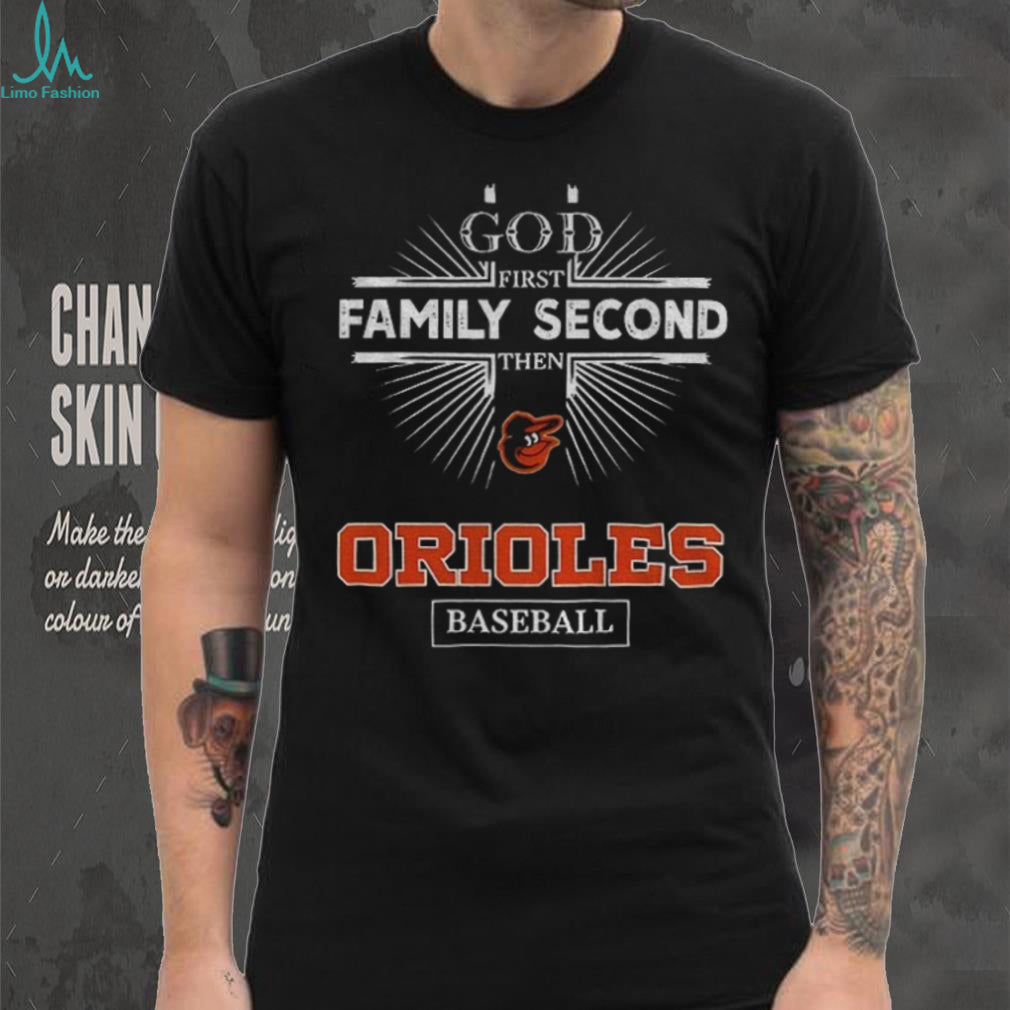 God First Family Second Then Baltimore Orioles Baseball T Shirt