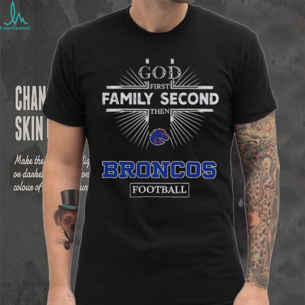 God First Family Second Then Boise State Broncos Football T Shirt