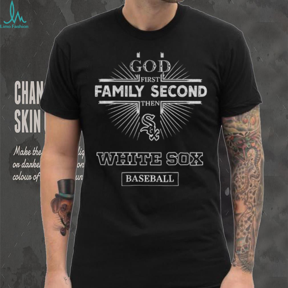 God First Family Second Then Chicago White Sox Baseball T Shirt