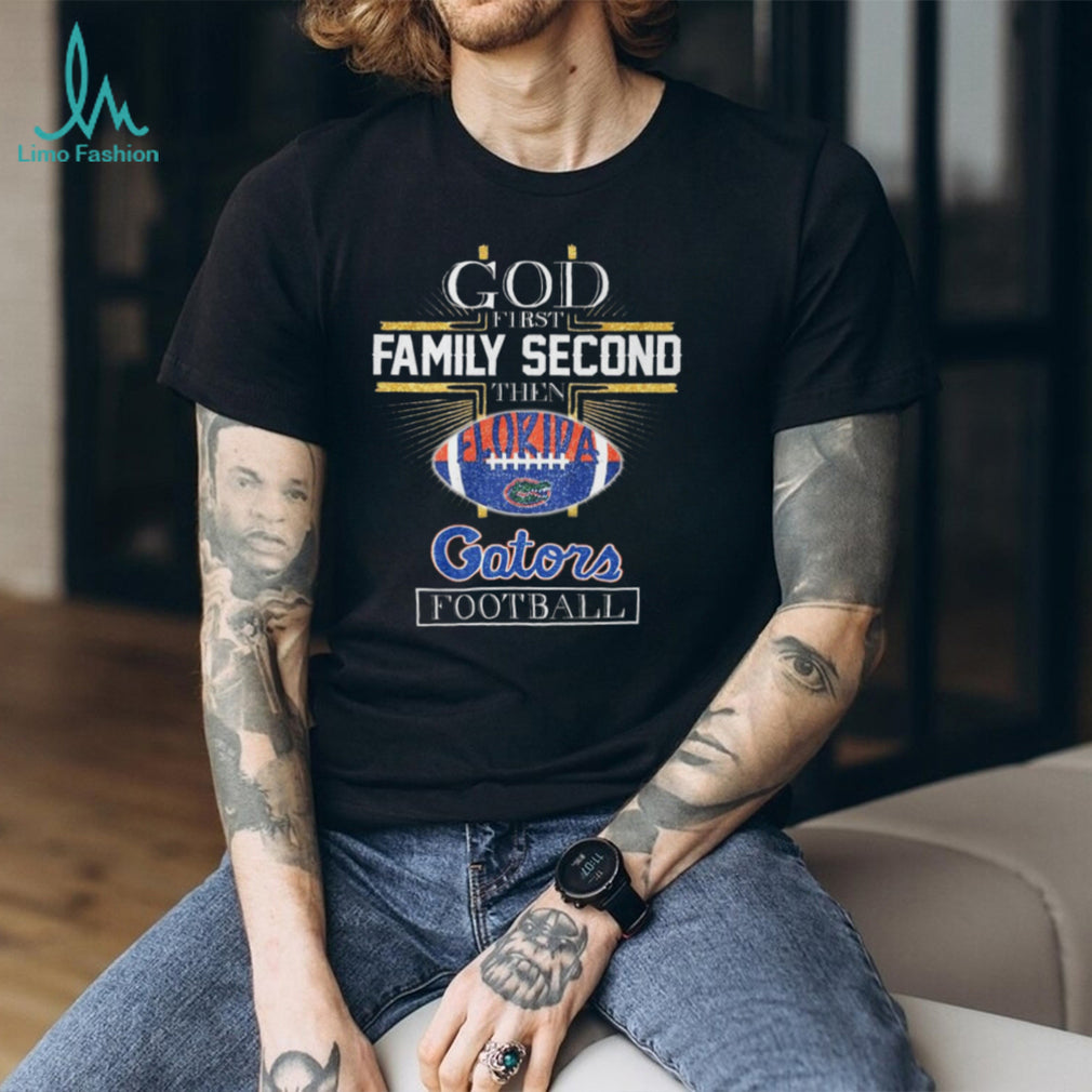 God First Family Second Then Florida Gators Football Fan T Shirt