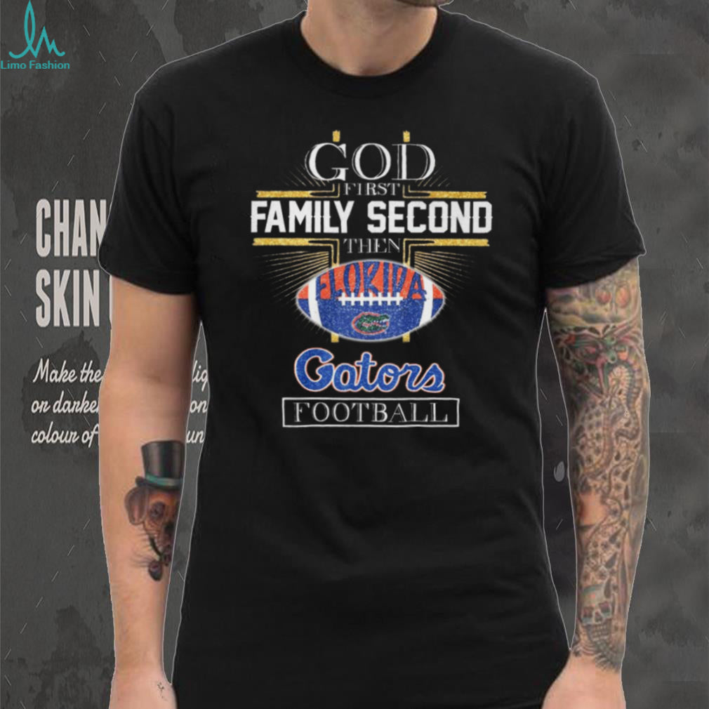 God First Family Second Then Florida Gators Football Fan T Shirt