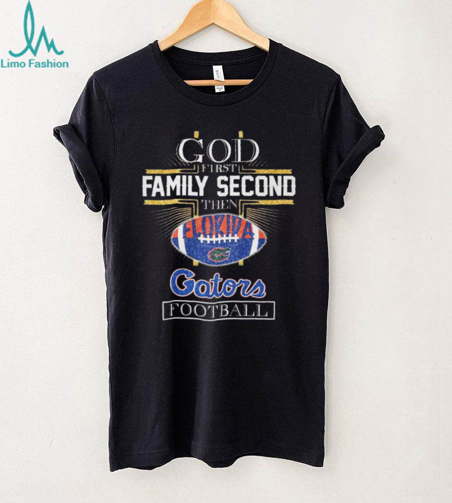 God First Family Second Then Florida Gators Football Fan T Shirt