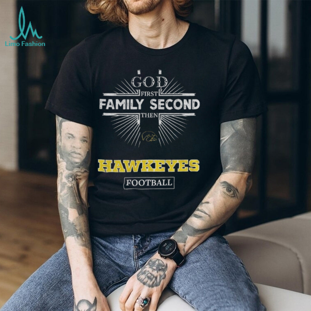 God First Family Second Then Iowa Hawkeyes Football T Shirt