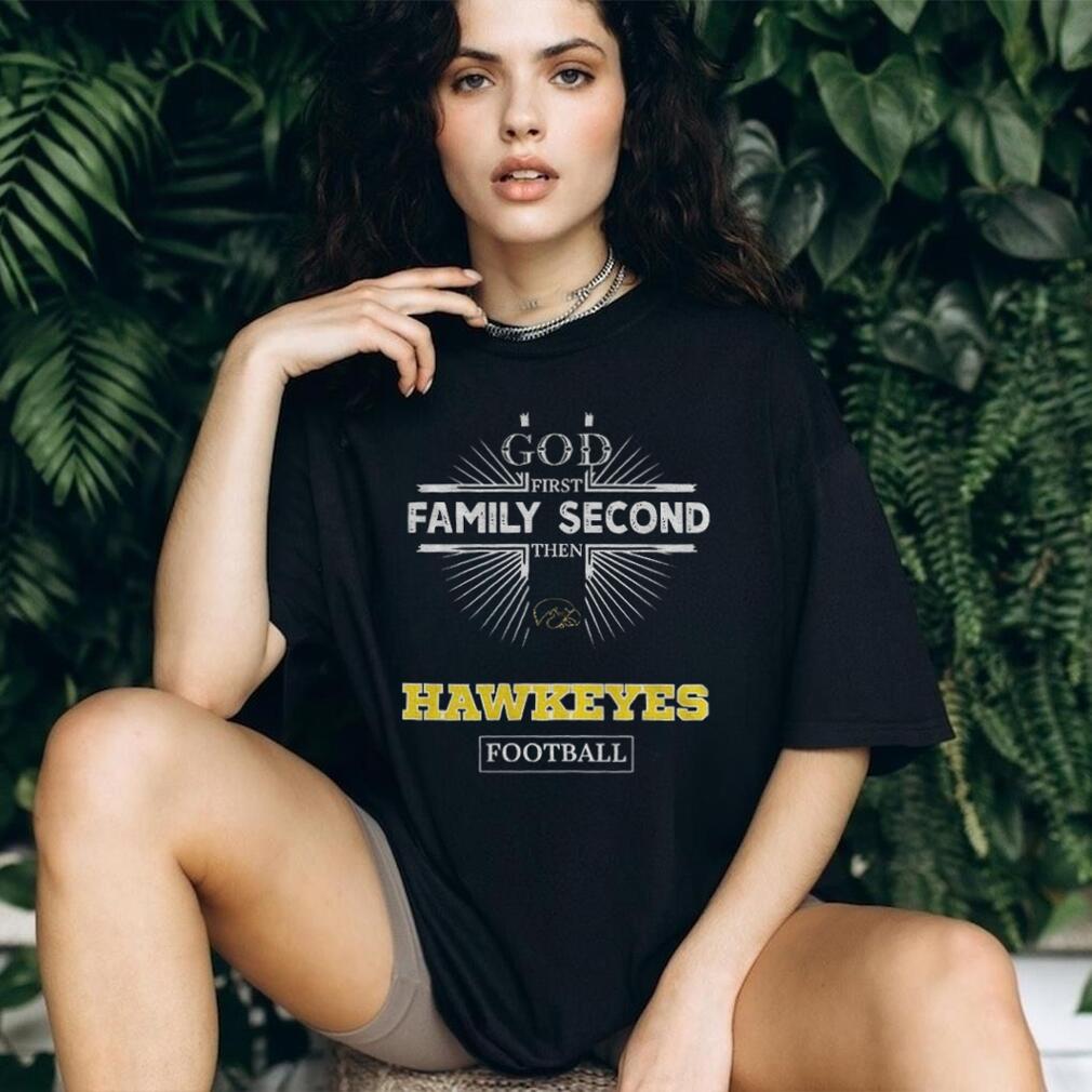 God First Family Second Then Iowa Hawkeyes Football T Shirt