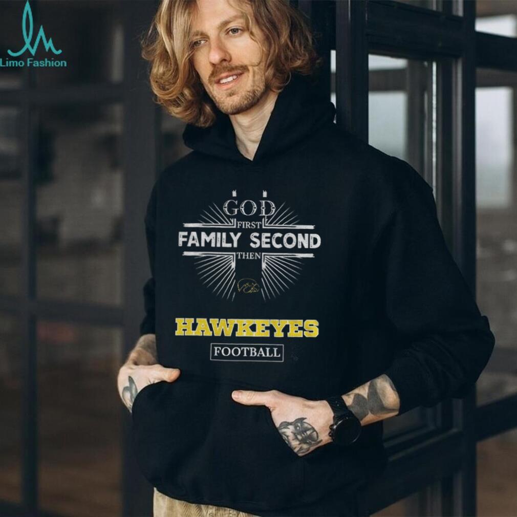 God First Family Second Then Iowa Hawkeyes Football T Shirt