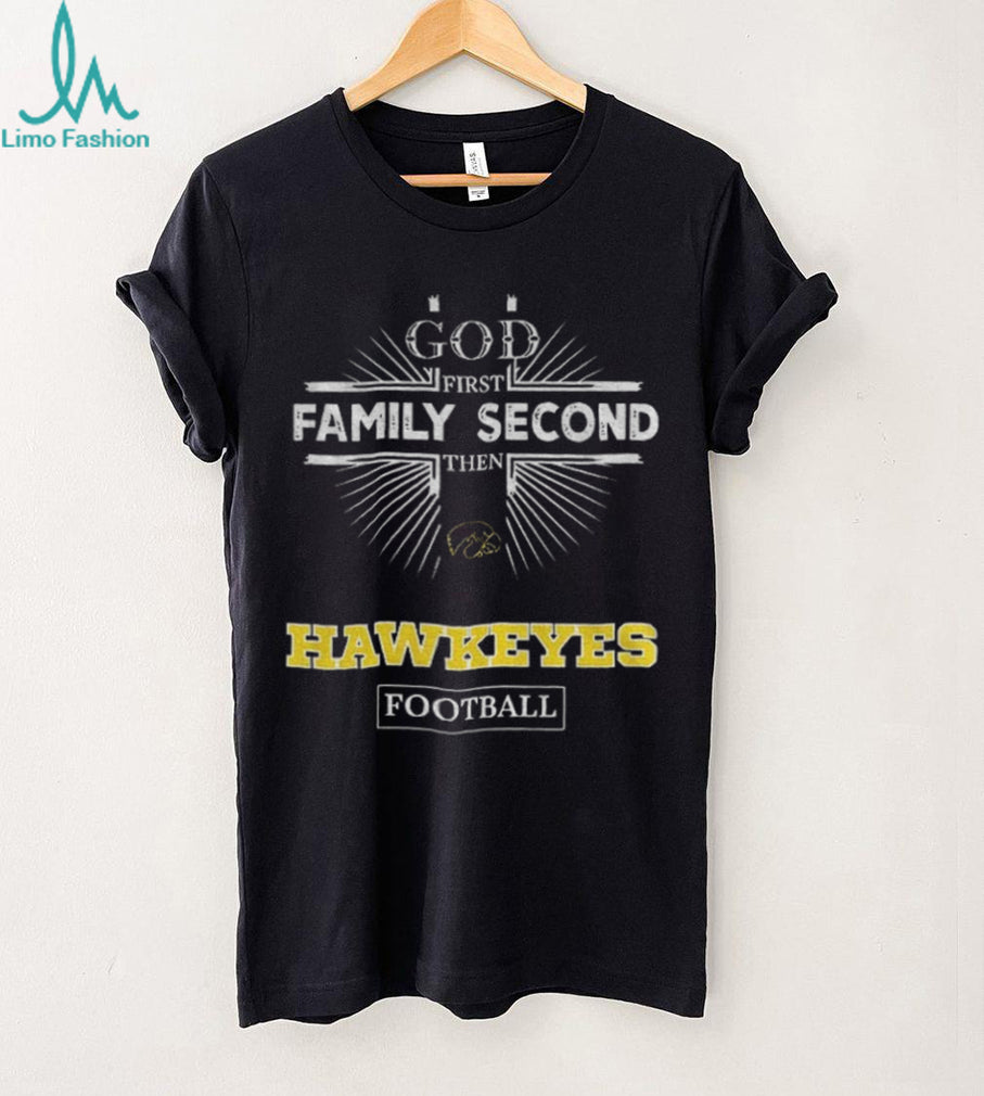 God First Family Second Then Iowa Hawkeyes Football T Shirt