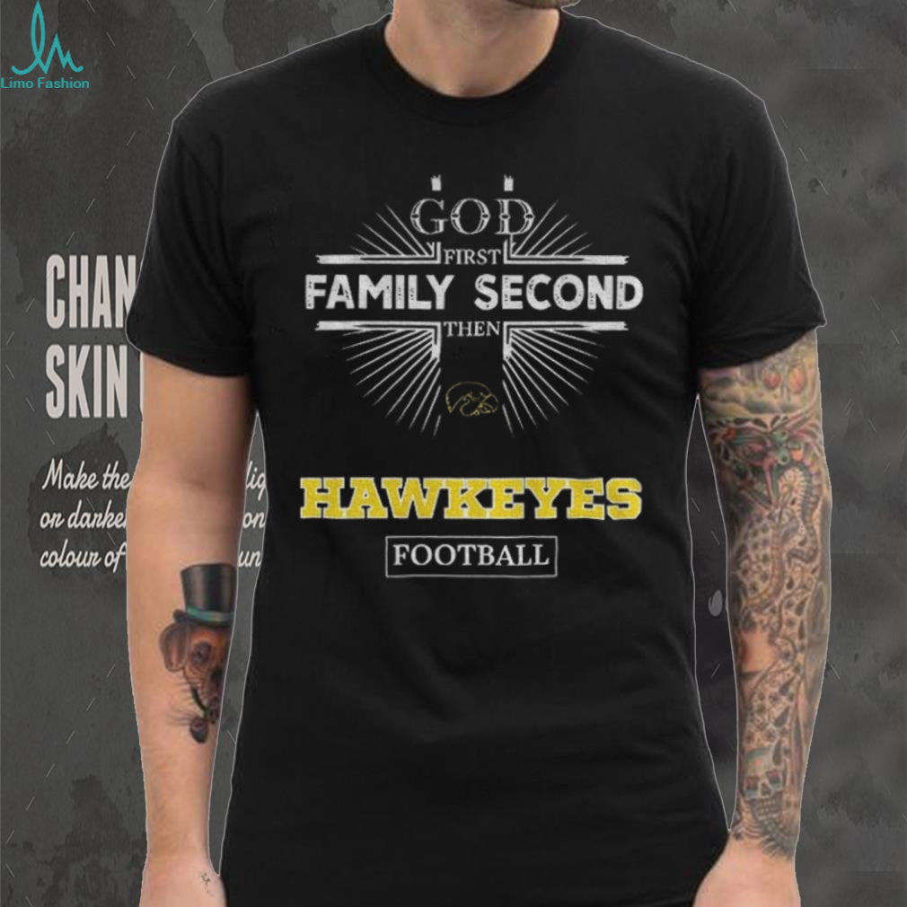 God First Family Second Then Iowa Hawkeyes Football T Shirt