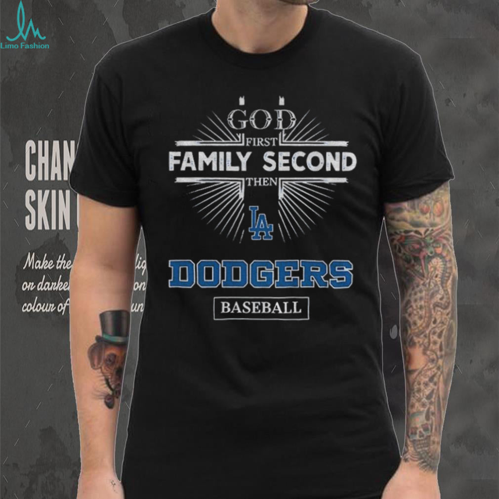 God First Family Second Then Los Angeles Dodgers Baseball T Shirt