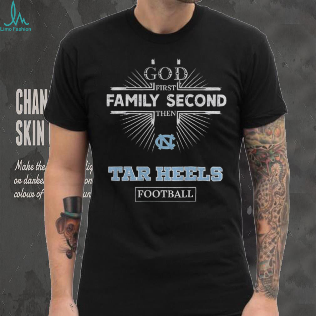 God First Family Second Then North Carolina Tar Heels Football T Shirt