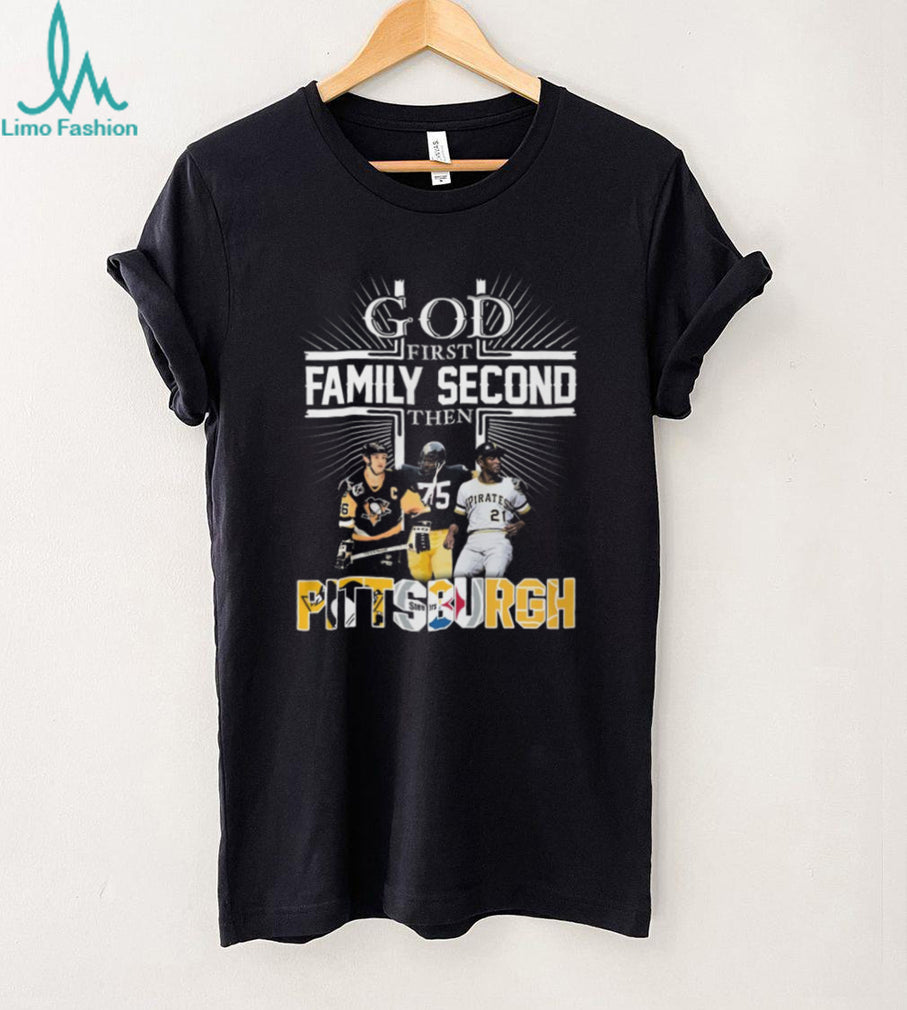 God First Family Second Then Pittsburgh Sports Teams Fan T Shirt