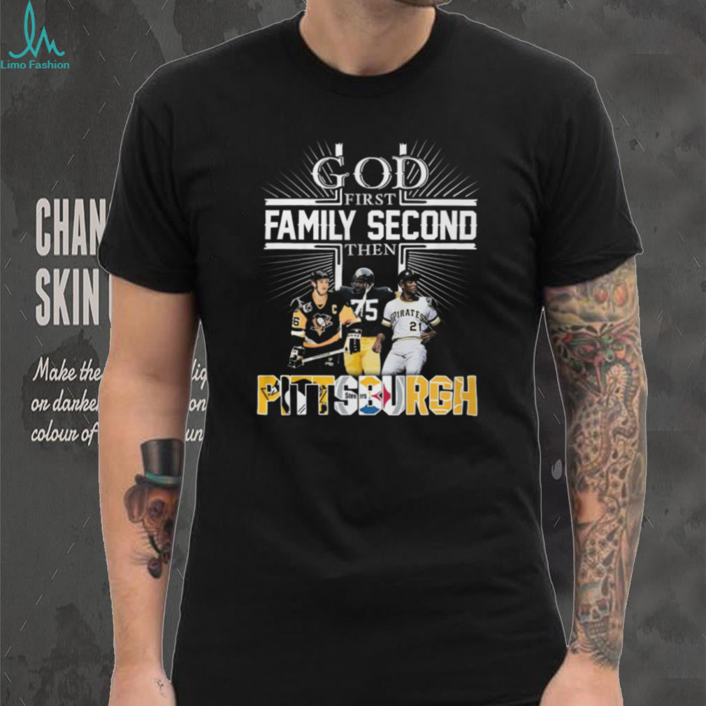 God First Family Second Then Pittsburgh Sports Teams Fan T Shirt