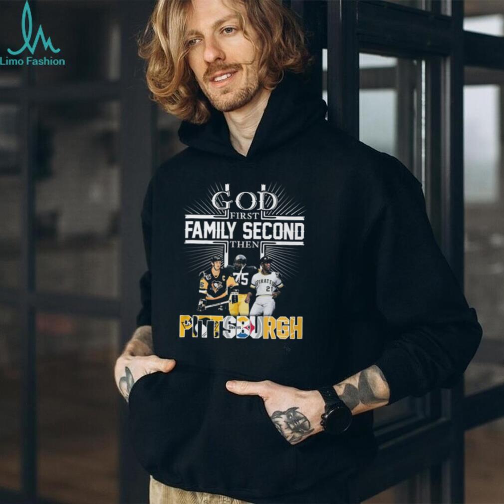 God First Family Second Then Pittsburgh Sports Teams Fan T Shirt