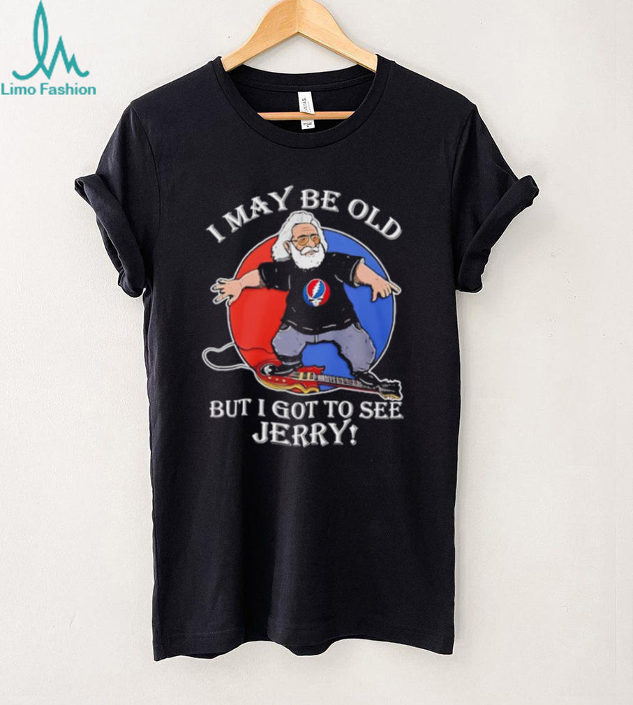 Grateful Dead I may be old but I got to see Jerry shirt