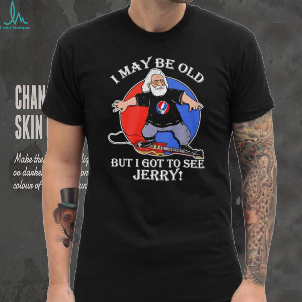 Grateful Dead I may be old but I got to see Jerry shirt