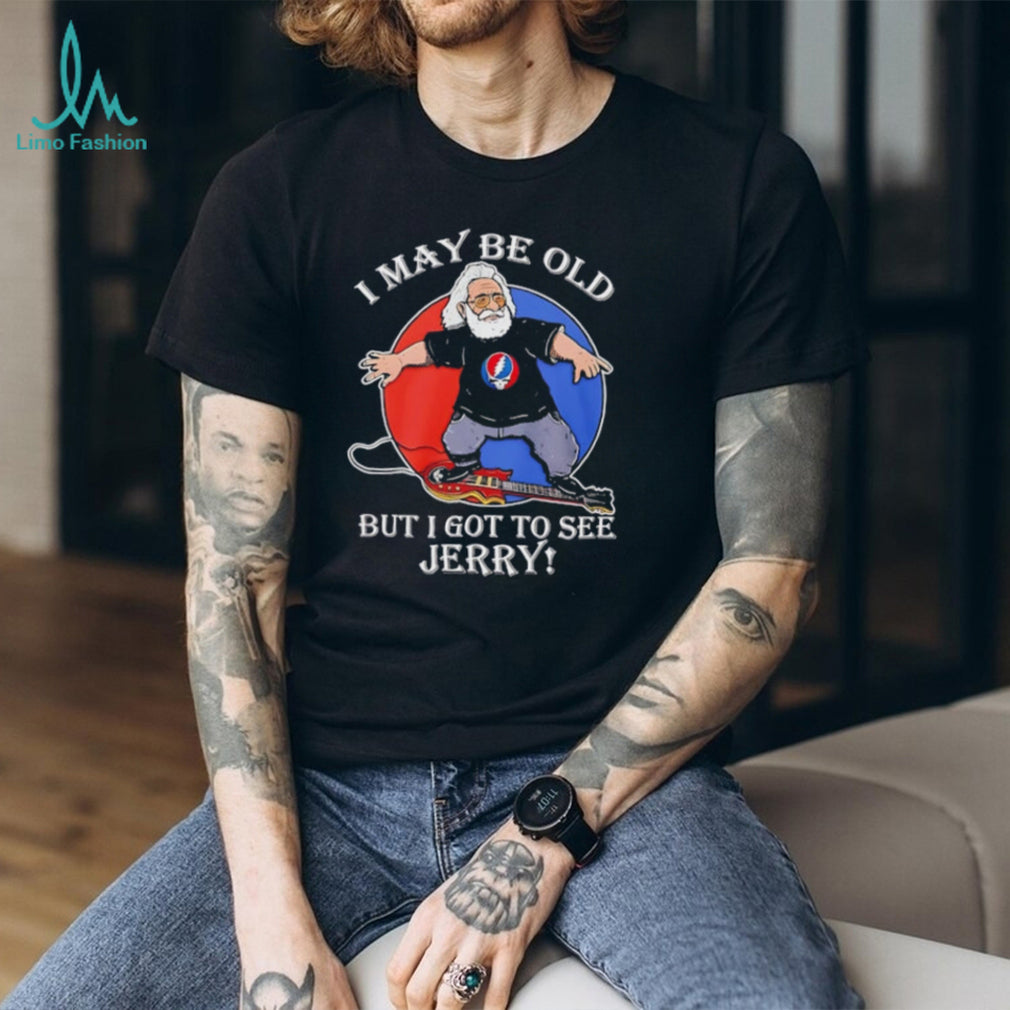 Grateful Dead I may be old but I got to see Jerry shirt