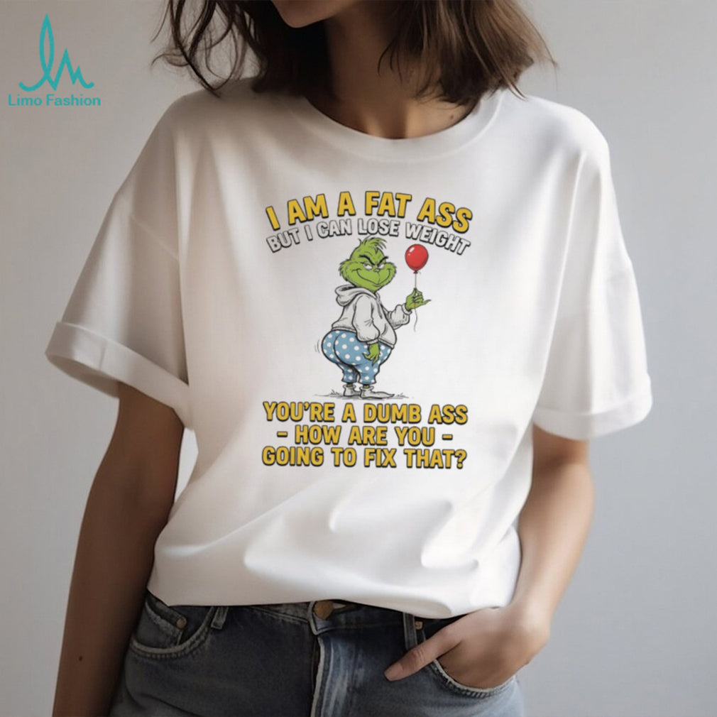 Grinch I Am A Fat Ass But I Can Lose Weight Dumb Ass Sarcastic T Shirt