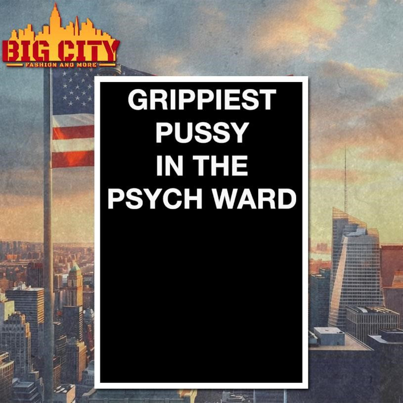 Grippiest Pussy In The Psych Ward Shirt