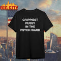 Grippiest Pussy In The Psych Ward Shirt