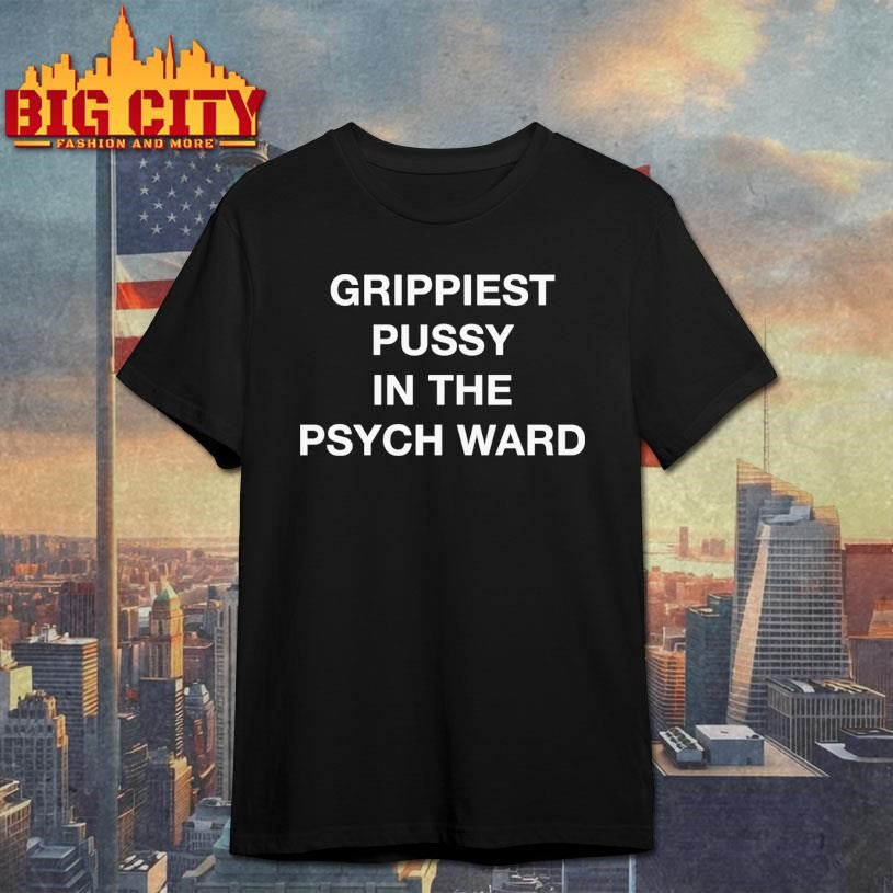 Grippiest Pussy In The Psych Ward Shirt
