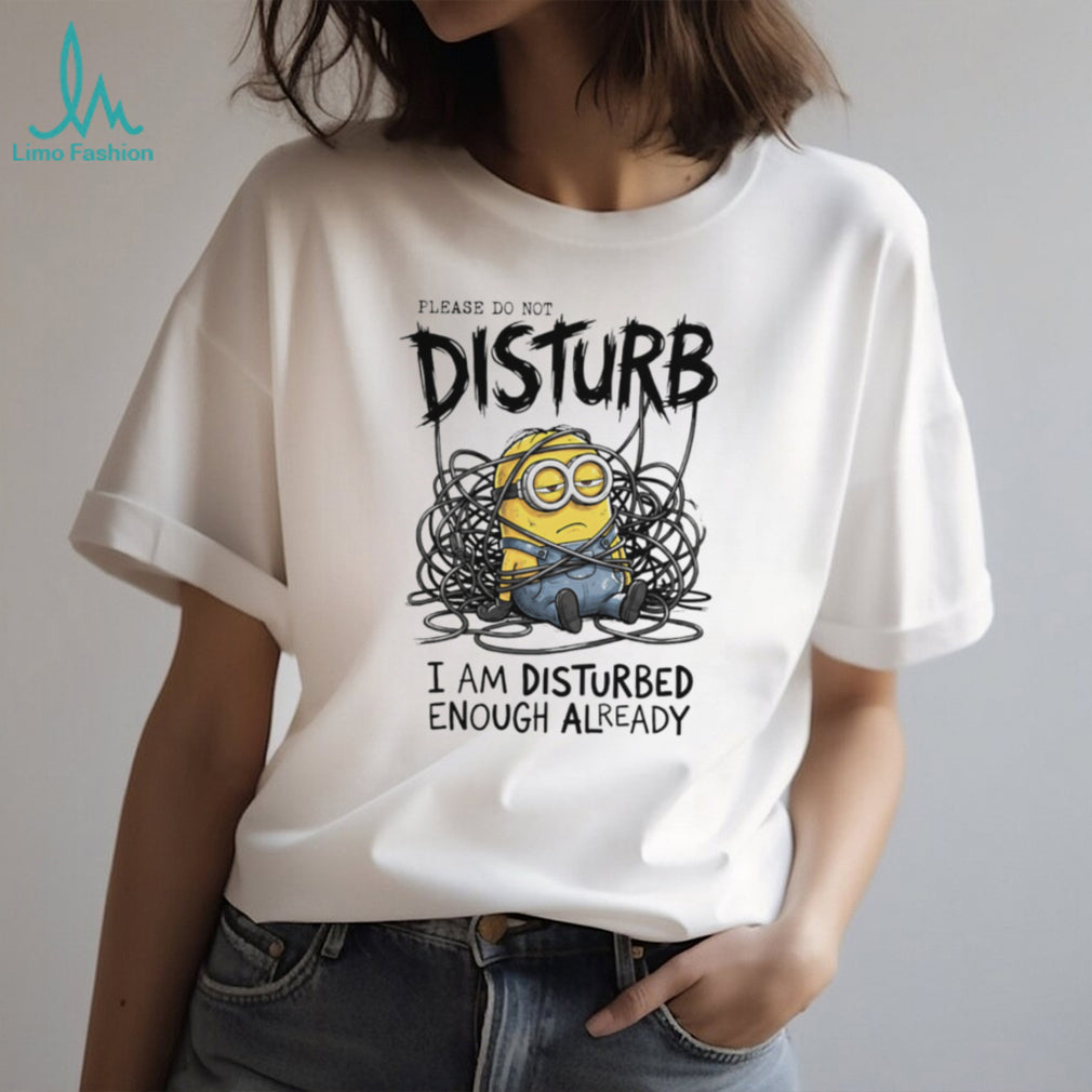 Grumpy Minion Please Do Not Disturb I Am Disturbed Enough Already T Shirt