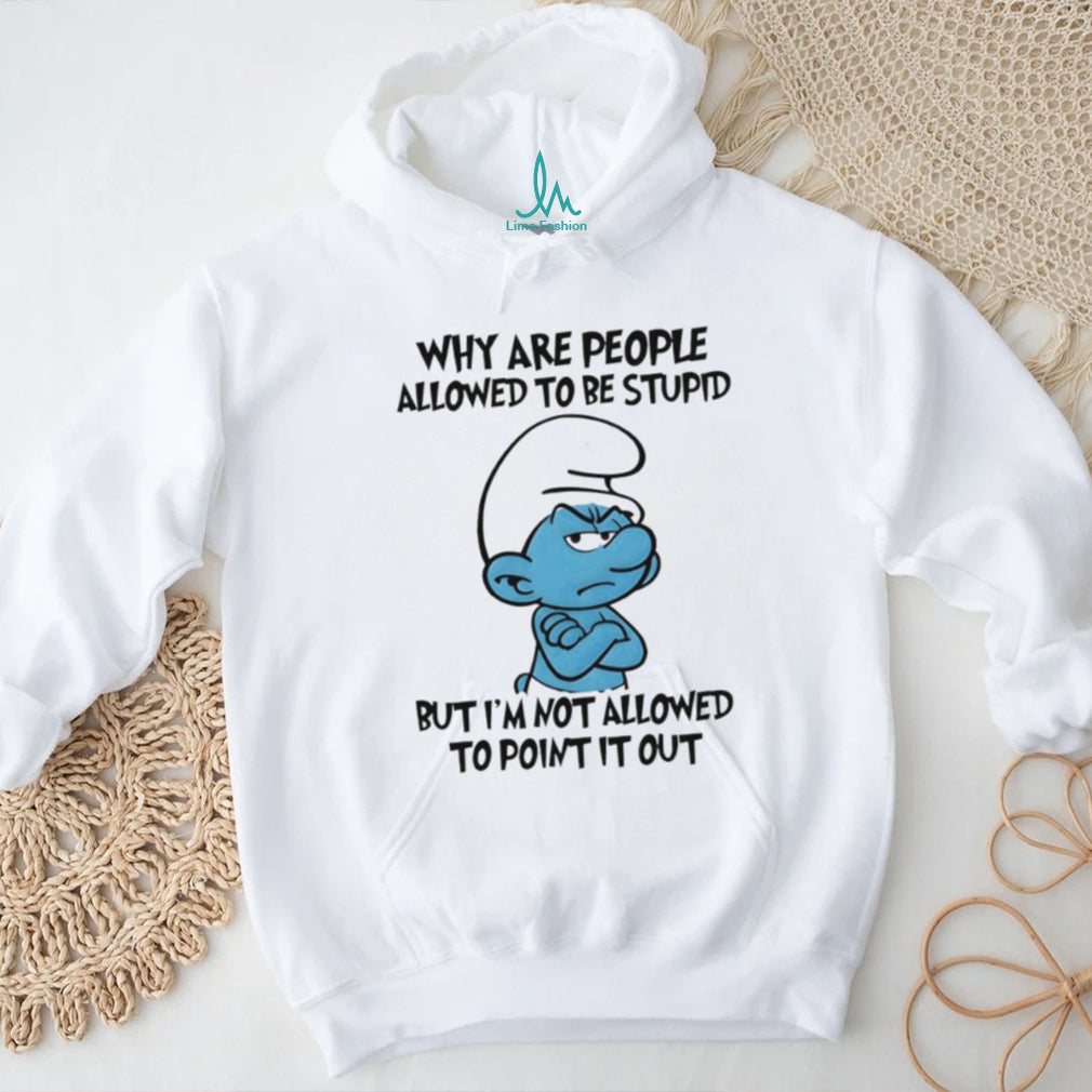 Grumpy Smurf Why Are People Allowed To Be Stupid T Shirt