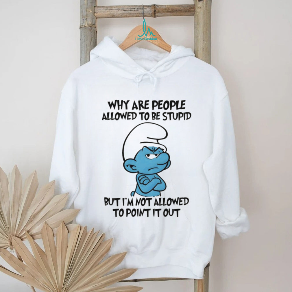 Grumpy Smurf Why Are People Allowed To Be Stupid T Shirt