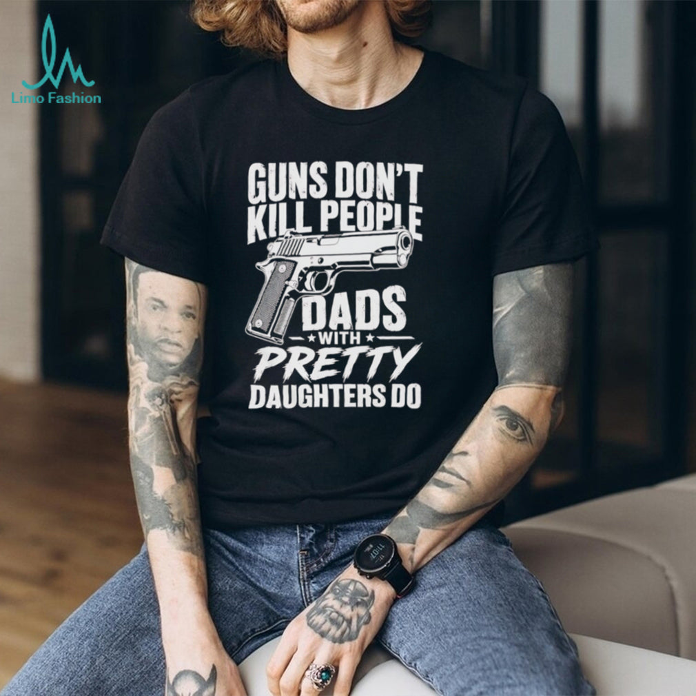 Guns Don’t Kill People Dads With Pretty Daughters Do Vintage Protective Father T Shirt