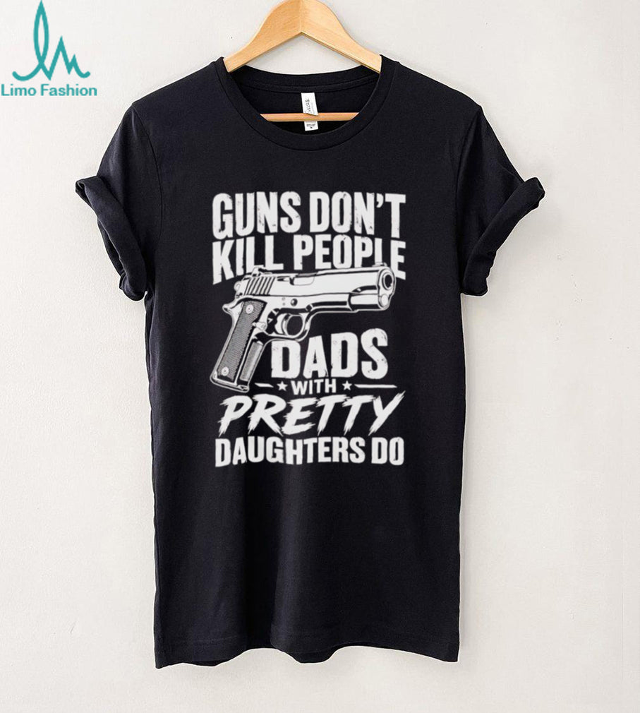 Guns Don’t Kill People Dads With Pretty Daughters Do Vintage Protective Father T Shirt