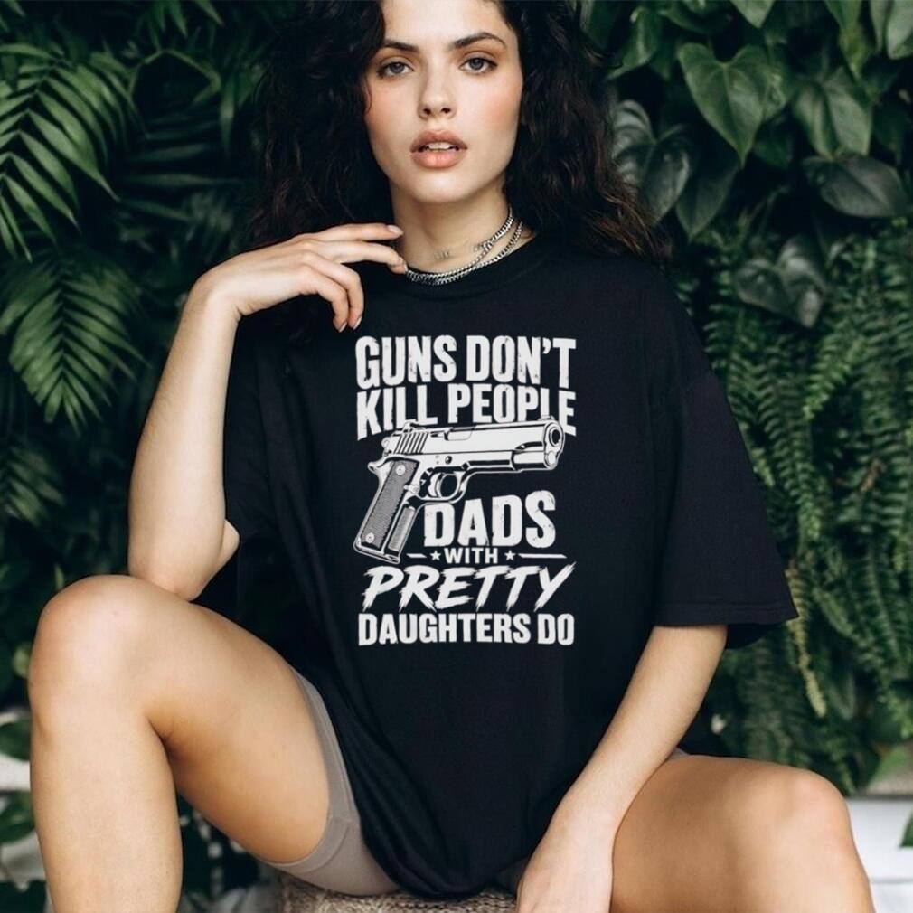 Guns Don’t Kill People Dads With Pretty Daughters Do Vintage Protective Father T Shirt