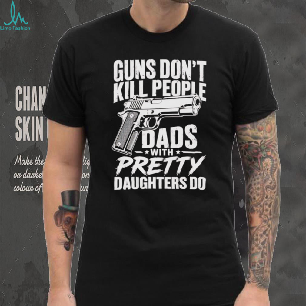Guns Don’t Kill People Dads With Pretty Daughters Do Vintage Protective Father T Shirt