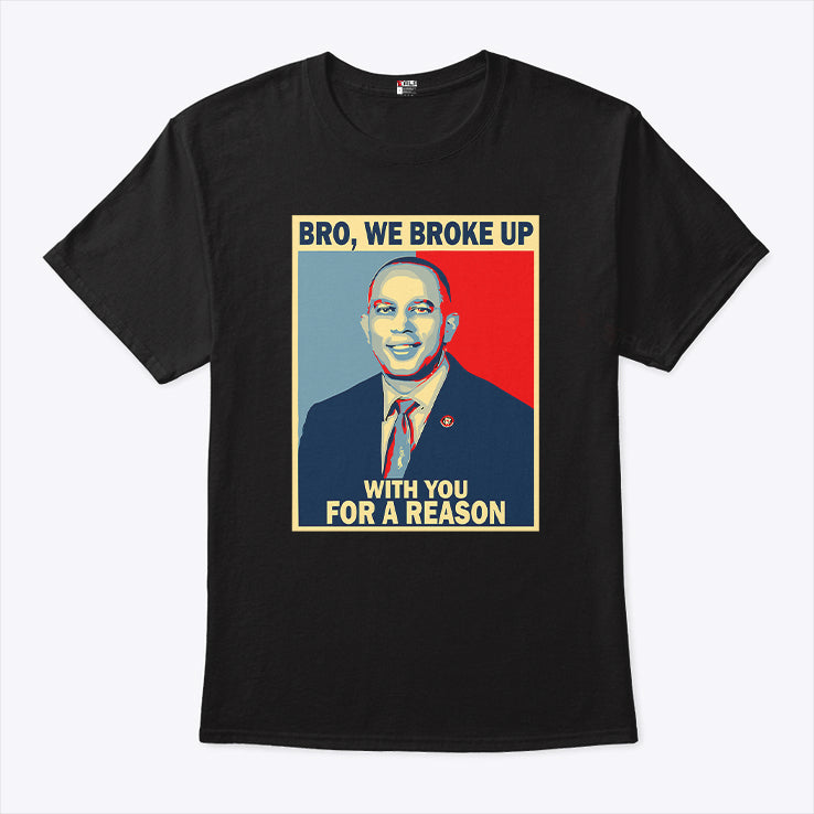Hakeem Jeffries Bro We Broke Up With You For A Reason Shirt