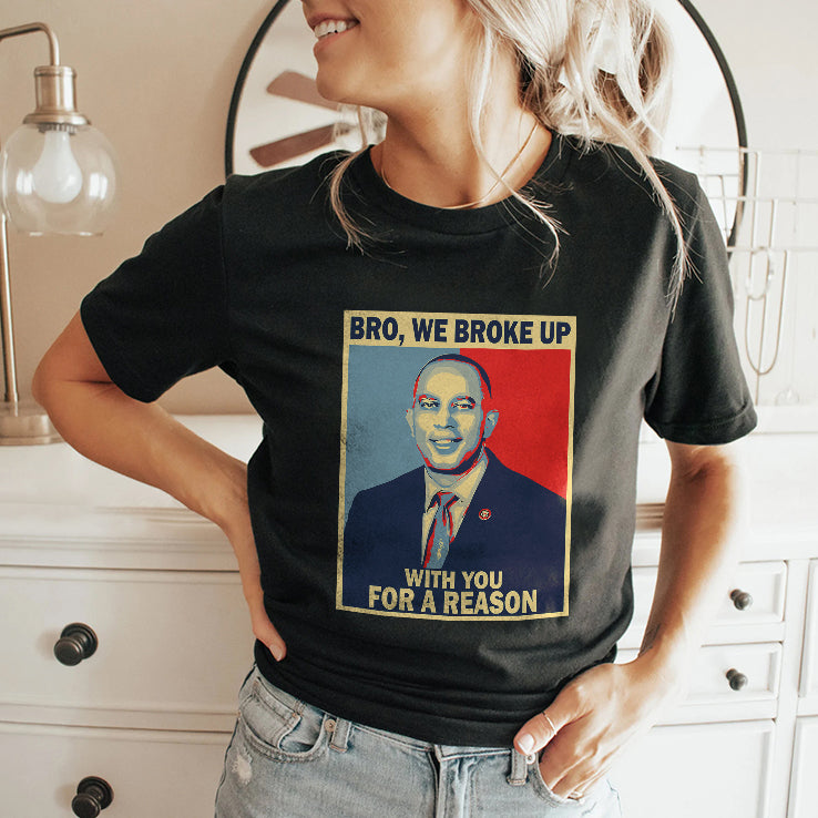 Hakeem Jeffries Bro We Broke Up With You For A Reason Shirt