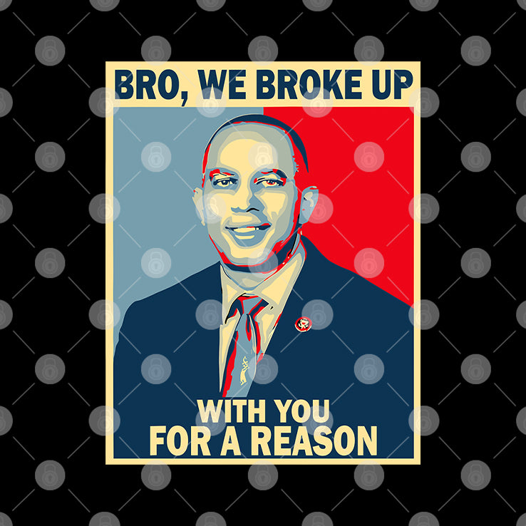 Hakeem Jeffries Bro We Broke Up With You For A Reason Shirt