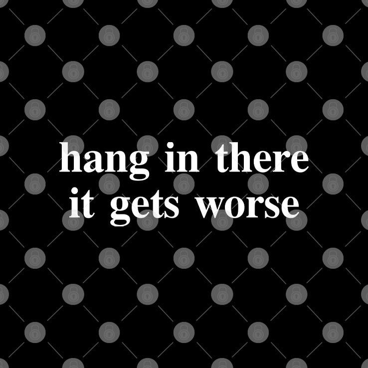 Hang In There It Gets Worse T Shirt