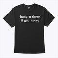 Hang In There It Gets Worse T Shirt
