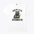 Hang On Let Me Over-Engineer This Funny Raccoon Engineer T Shirt