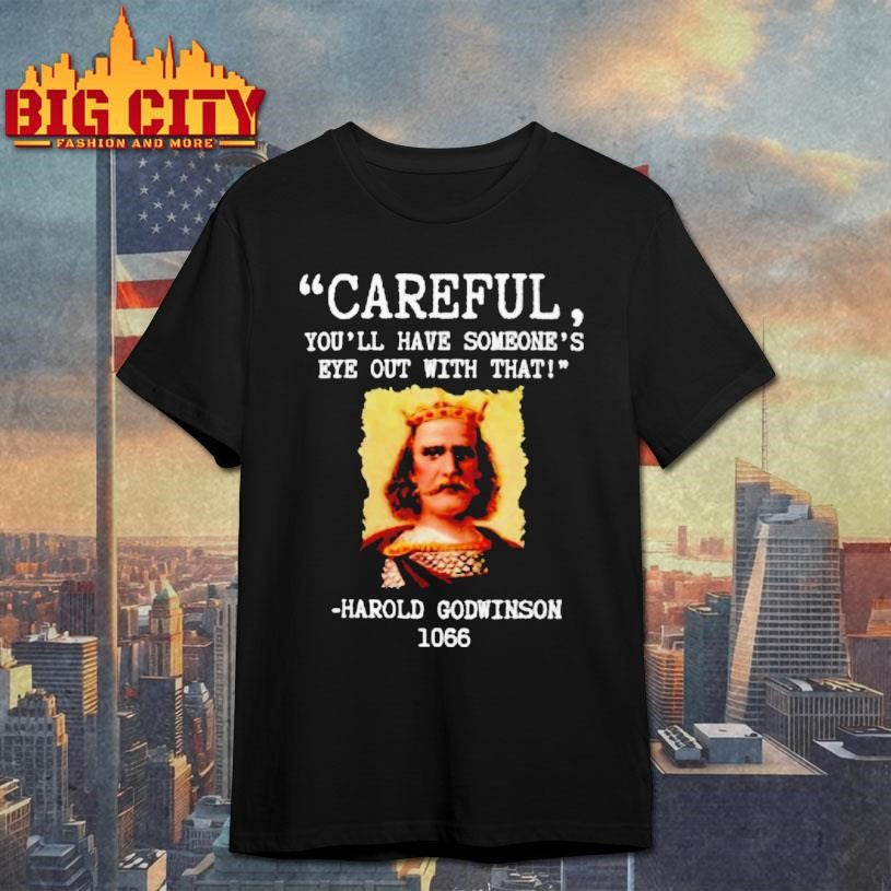 Harold Godwinson Careful Youll Have Someones Eye Out Shirt