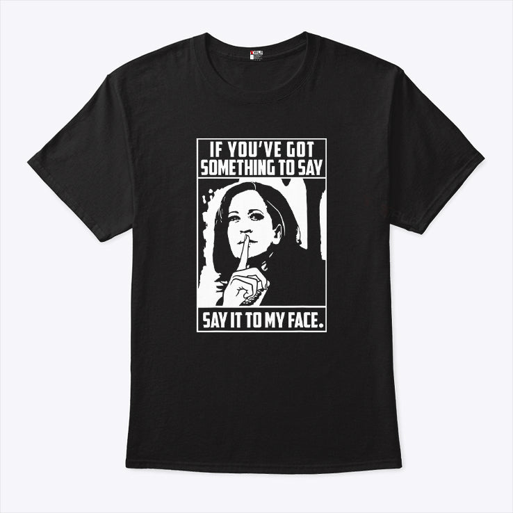 Harris To Trump If You’ve Got Something To Say Say It To My Face Shirt