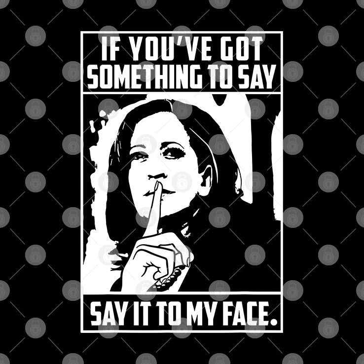 Harris To Trump If You’ve Got Something To Say Say It To My Face Shirt