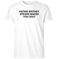 Hating Britney Spears Makes You Ugly Shirt