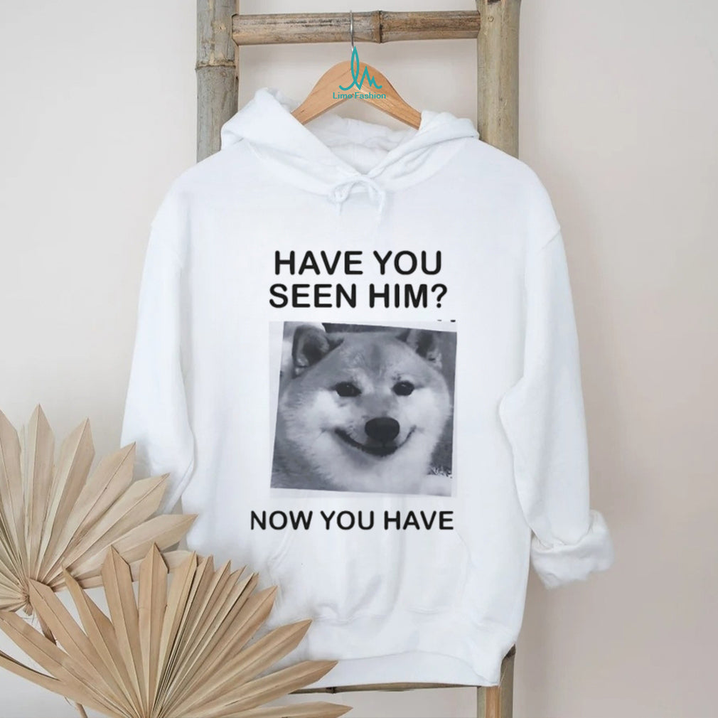Have You Seen Him Now You Have Doge Meme Funny T Shirt