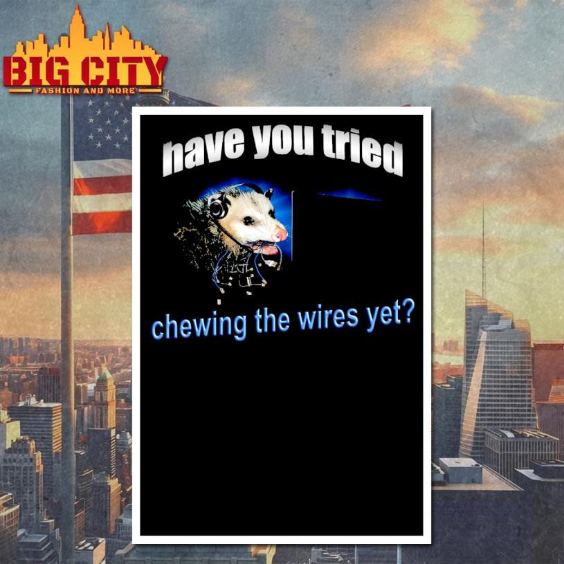 Have You Tried Chewing The Wires Yet Shirt