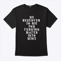 He Deserved To Die For Turning Water Into Wine Shirt
