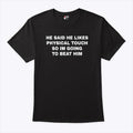 He Said He Likes Physical Touch So I’m Going To Beat Him T Shirt