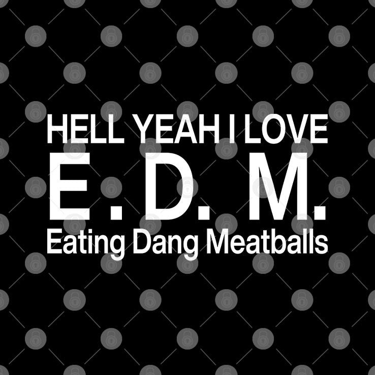 Hell Yeah I Love E.D.M Eating Dang Meatballs T Shirt