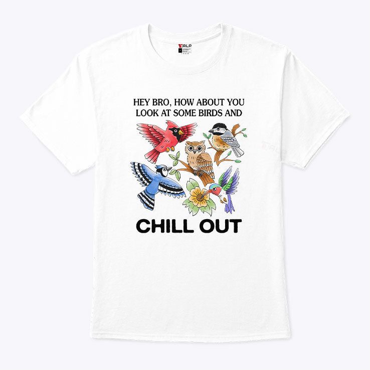 Hey Bro How About You Look At Some Birds And Chill Out Shirt