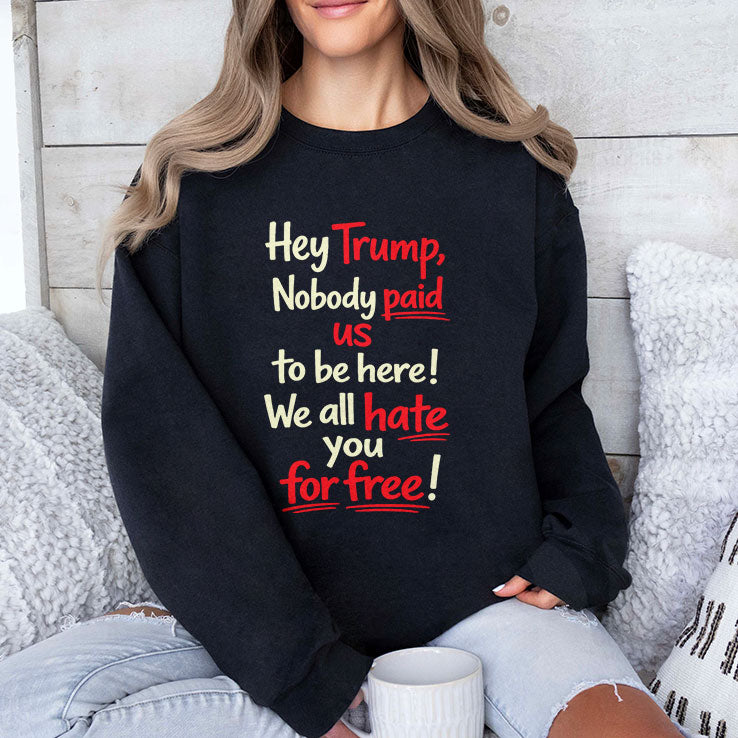 Hey Trump Nobody Paid Us To Be Here We All Hate You For Free Shirt
