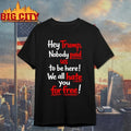 Hey Trump Nobody Paid Us To Be Here We All Hate You For Free T-Shirt